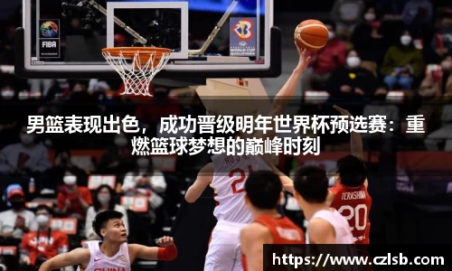 男篮表现出色，成功晋级明年世界杯预选赛：重燃篮球梦想的巅峰时刻