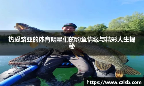 热爱路亚的体育明星们的钓鱼情缘与精彩人生揭秘