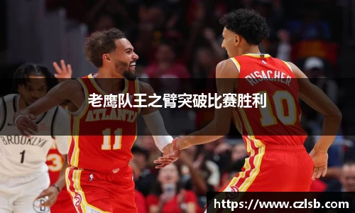 老鹰队王之臂突破比赛胜利