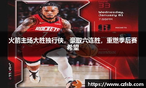 火箭主场大胜独行侠，豪取六连胜，重燃季后赛希望