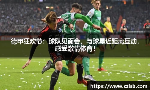 德甲狂欢节：球队见面会，与球星近距离互动，感受激情体育！