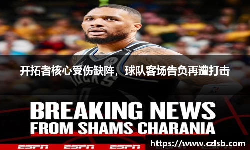 开拓者核心受伤缺阵，球队客场告负再遭打击
