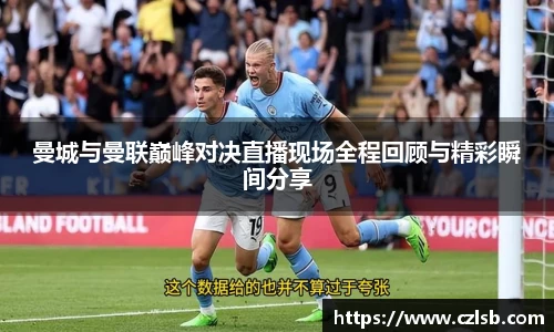 曼城与曼联巅峰对决直播现场全程回顾与精彩瞬间分享