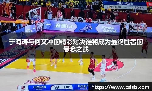 于海涛与何文冲的精彩对决谁将成为最终胜者的悬念之战
