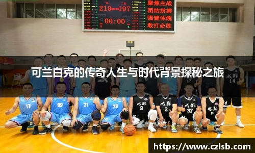 可兰白克的传奇人生与时代背景探秘之旅
