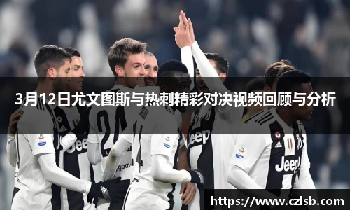 3月12日尤文图斯与热刺精彩对决视频回顾与分析