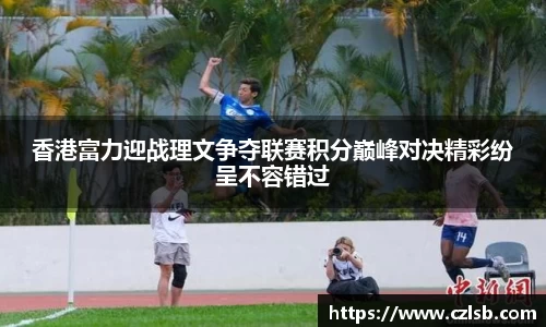 香港富力迎战理文争夺联赛积分巅峰对决精彩纷呈不容错过